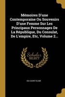 Mémoires D'une Contemporaine Ou Souvenirs D'une Femme Sur Les Principaux Personnages De La République, Du Consulat, De L'empire, Etc, Volume 2...