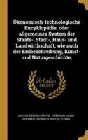 Ökonomisch-Technologische Encyklopädie, Oder Allgemeines System Der Staats-, Stadt-, Haus- Und Landwirthschaft, Wie Auch Der Erdbeschreibung, Kunst- Und Naturgeschichte.