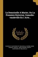 La Demoiselle A Marier, Ou La Premiere Entrevue, Comedie-Vaudeville En 1 Acte...