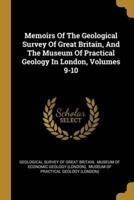 Memoirs Of The Geological Survey Of Great Britain, And The Museum Of Practical Geology In London, Volumes 9-10