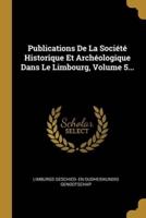 Publications De La Société Historique Et Archéologique Dans Le Limbourg, Volume 5...