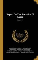 Report On The Statistics Of Labor; Volume 34
