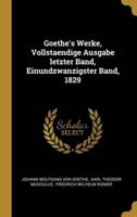 Goethe's Werke, Vollstaendige Ausgabe Letzter Band, Einundzwanzigster Band, 1829