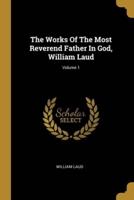 The Works Of The Most Reverend Father In God, William Laud; Volume 1