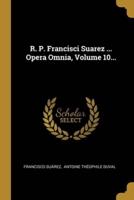 R. P. Francisci Suarez ... Opera Omnia, Volume 10...