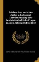 Briefwechsel Zwischen Justus V. Liebig Und Theodor Reuning Über Landwirthschaftliche Fragen Aus Den Jahren 1854 Bis 1873