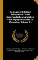 Regtsgeleerd Bijblad Behoorende Tot De Nederlandsche Jaarboeken Voor Regtsgeleerdheid En Wetgeving, Volume 6...
