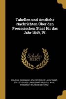 Tabellen Und Amtliche Nachrichten Über Den Preussischen Staat Für Das Jahr 1849, IV.