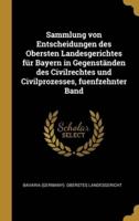 Sammlung Von Entscheidungen Des Obersten Landesgerichtes Für Bayern in Gegenständen Des Civilrechtes Und Civilprozesses, Fuenfzehnter Band