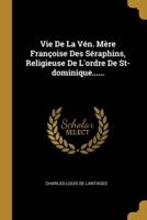 Vie De La Vén. Mère Françoise Des Séraphins, Religieuse De L'ordre De St-Dominique......