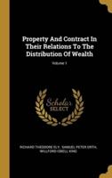 Property And Contract In Their Relations To The Distribution Of Wealth; Volume 1