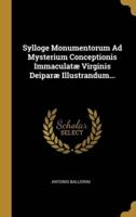 Sylloge Monumentorum Ad Mysterium Conceptionis Immaculatæ Virginis Deiparæ Illustrandum...