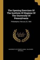 The Opening Exercises Of The Institute Of Hygiene Of The University Of Pennsylvania