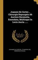 Joannis De Gorter... Chirurgia Repurgata Ab Auctore Recensita, Emendata, Multisque In Locis Aucta ......