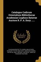 Catalogus Codicum Orientalium Bibliothecae Academiae Lugduno Batavae Auctore R. P. A. Dozy ......