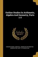 Outline Studies In Arithmetic, Algebra And Geometry, Parts 1-3