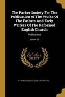 The Parker Society For The Publication Of The Works Of The Fathers And Early Writers Of The Reformed English Church