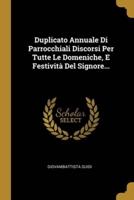 Duplicato Annuale Di Parrocchiali Discorsi Per Tutte Le Domeniche, E Festività Del Signore...