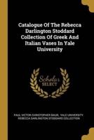Catalogue Of The Rebecca Darlington Stoddard Collection Of Greek And Italian Vases In Yale University