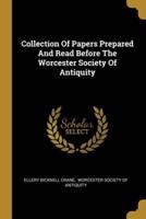 Collection Of Papers Prepared And Read Before The Worcester Society Of Antiquity