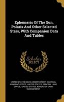 Ephemeris Of The Sun, Polaris And Other Selected Stars, With Companion Data And Tables