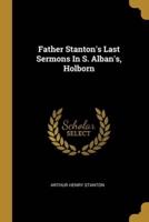 Father Stanton's Last Sermons In S. Alban's, Holborn