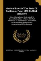 General Laws Of The State Of California, From 1850 To 1864, Inclusive