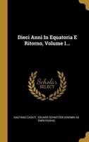 Dieci Anni In Equatoria E Ritorno, Volume 1...