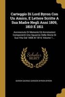 Carteggio Di Lord Byron Con Un Amico, E Lettere Scritte A Sua Madre Negli Anni 1809, 1810 E 1811