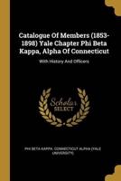 Catalogue Of Members (1853-1898) Yale Chapter Phi Beta Kappa, Alpha Of Connecticut