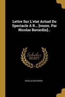 Lettre Sur L'etat Actuel Du Spectacle À R... [Rouen. Par Nicolas Bavardin]...