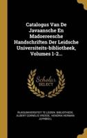 Catalogus Van De Javaansche En Madoereesche Handschriften Der Leidsche Universiteits-Bibliotheek, Volumes 1-2...