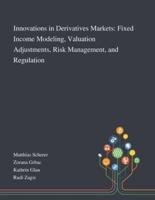 Innovations in Derivatives Markets: Fixed Income Modeling, Valuation Adjustments, Risk Management, and Regulation