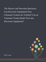 The Huawei and Snowden Questions: Can Electronic Equipment From Untrusted Vendors Be Verified? Can an Untrusted Vendor Build Trust Into Electronic Equipment?