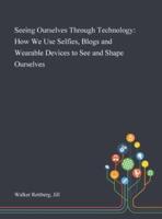 Seeing Ourselves Through Technology: How We Use Selfies, Blogs and Wearable Devices to See and Shape Ourselves
