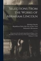 Selections From the Works of Abraham Lincoln : a Souvenir of the Seventh Annual Lincoln Dinner of the Republican Club of the City of New-York, at Delmonico's, February 11, 1893