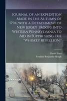 Journal of an Expedition Made in the Autumn of 1794, With a Detachment of New Jersey Troops Into Western Pennsylvania to Aid in Suppressing the "Whiskey Rebellion."