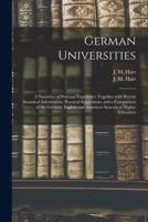German Universities : a Narrative of Personal Experience Together With Recent Statistical Information, Practical Suggestions, and a Comparison of the German, English and American Systems of Higher Education