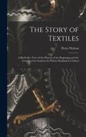 The Story of Textiles : a Bird's-eye View of the History of the Beginning and the Growth of the Industry by Which Mankind is Clothed