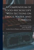 A Compendium of Food-Microscopy With Sections on Drugs, Water, and Tobacco, [Electronic Resource]