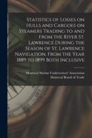 Statistics of Losses on Hulls and Cargoes on Steamers Trading to and From the River St. Lawrence During the Season of St. Lawrence Navigation, From the Year 1889 to 1899 Both Inclusive [microform]