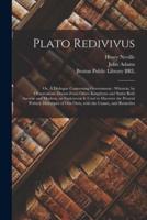 Plato Redivivus : or, A Dialogue Concerning Government : Wherein, by Observations Drawn From Other Kingdoms and States Both Ancient and Modern, an Endeavour is Used to Discover the Present Politick Distemper of Our Own, With the Causes, and Remedies