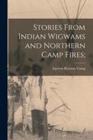 Stories From Indian Wigwams and Northern Camp Fires;