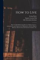 How to Live : Rules for Healthful Living Based on Modern Science : Authorized by and Prepared in Collaboration With the Hygiene Reference Board of the Life Extension Institute, Inc.