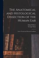 The Anatomical and Histological Dissection of the Human Ear : in the Normal and Diseased Condition