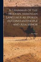 A Grammar of the Modern Armenian Language as Spoken in Constantinople and Asia Minor