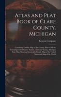 Atlas and Plat Book of Clare County. Michigan : Containing Outline Map of the County, Plats of All the Townships With Owners' Names, Cities and Towns, Michigan State Map Showing Automobile Roads, Map of the United States and Map of the World