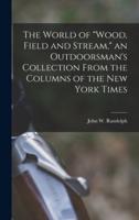 The World of "Wood, Field and Stream," an Outdoorsman's Collection From the Columns of the New York Times
