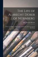 The Life of Albrecht Dürer of Nürnberg : With a Translation of His Letters and Journal, and an Account of His Works