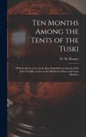 Ten Months Among the Tents of the Tuski [microform] : With Incidents of an Arctic Boat Expedition in Search of Sir John Franklin, as Far as the Mackenzie River, and Cape Bathurst